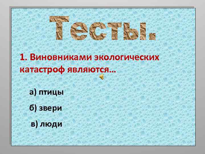 1. Виновниками экологических катастроф являются… а) птицы б) звери в) люди 