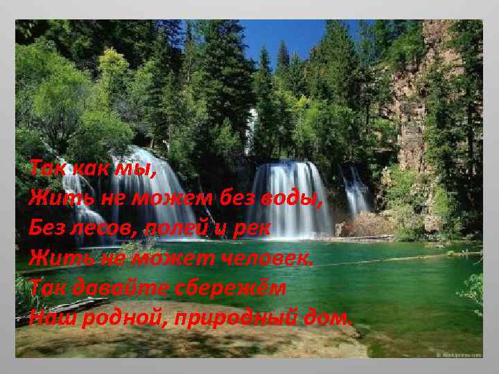 Так как мы, Жить не можем без воды, Без лесов, полей и рек Жить