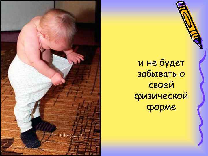 и не будет забывать о своей физической форме 