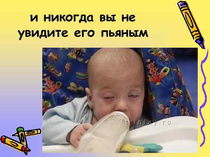 и никогда вы не увидите его пьяным 