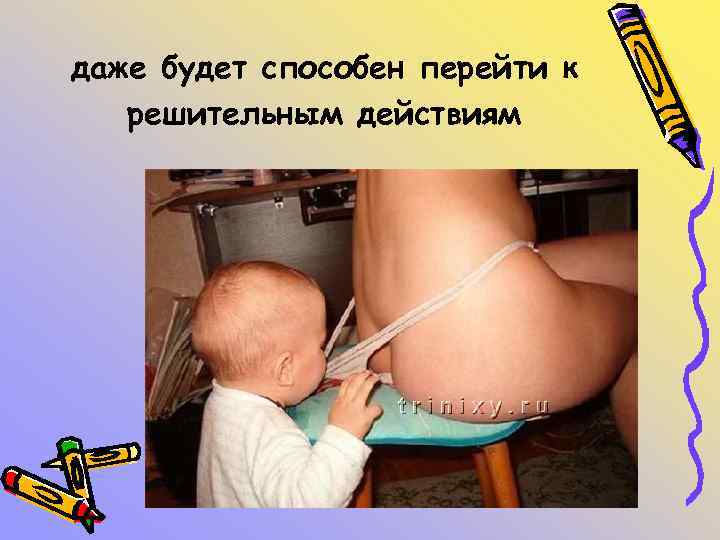 даже будет способен перейти к решительным действиям 