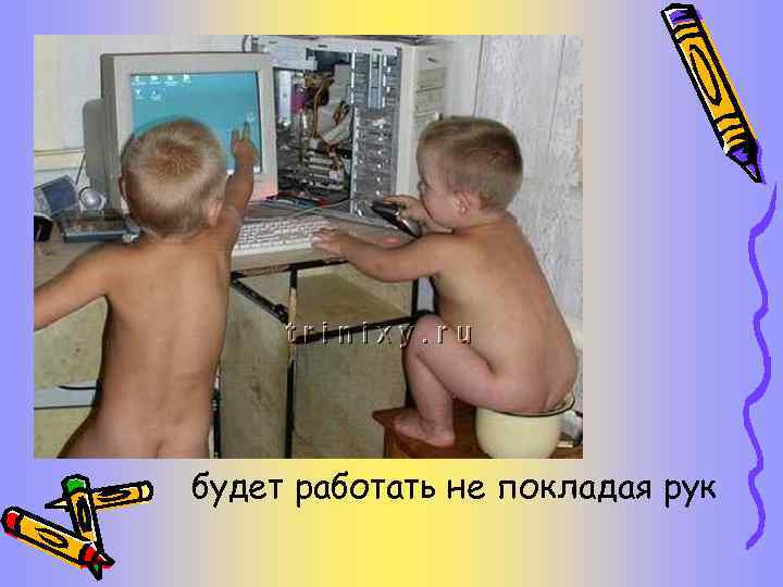 будет работать не покладая рук 