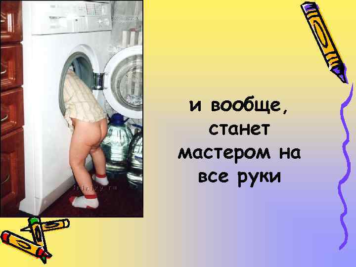 и вообще, станет мастером на все руки 