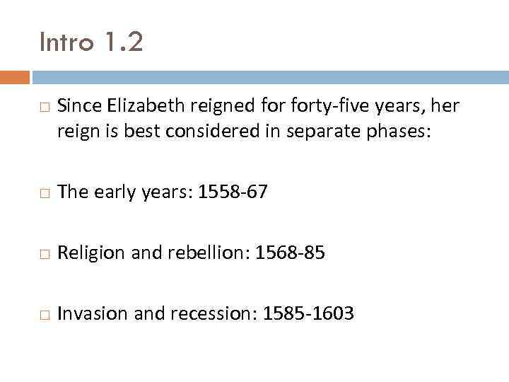 Intro 1. 2 Since Elizabeth reigned forty-five years, her reign is best considered in