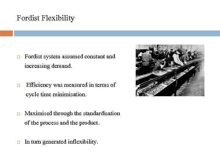 Fordist Flexibility Fordist system assumed constant and increasing demand. Efficiency was measured in terms