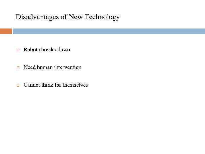 Disadvantages of New Technology Robots breaks down Need human intervention Cannot think for themselves