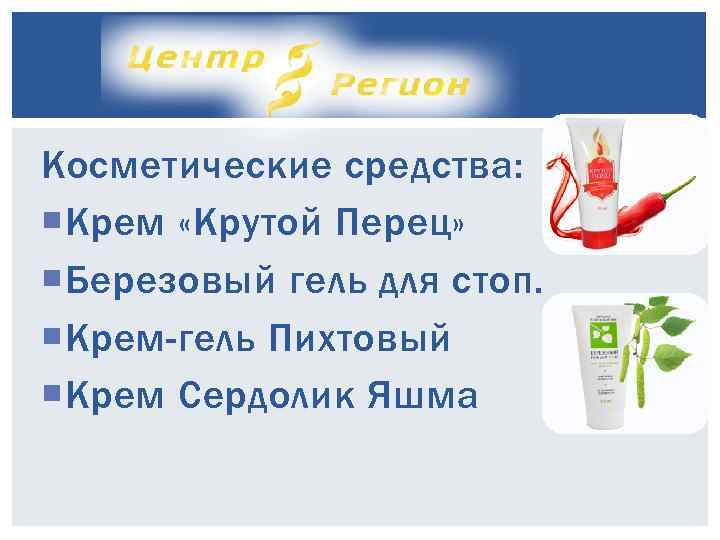 Косметические средства: Крем «Крутой Перец» Березовый гель для стоп. Крем-гель Пихтовый Крем Сердолик Яшма