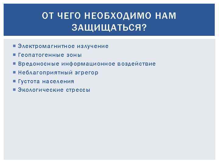 ОТ ЧЕГО НЕОБХОДИМО НАМ ЗАЩИЩАТЬСЯ? Электромагнитное излучение Геопатогенные зоны Вредоносные информационное воздействие Неблагоприятный эгрегор