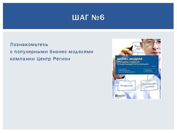 ШАГ № 6 Познакомьтесь с популярными бизнес моделями компании Центр Регион 
