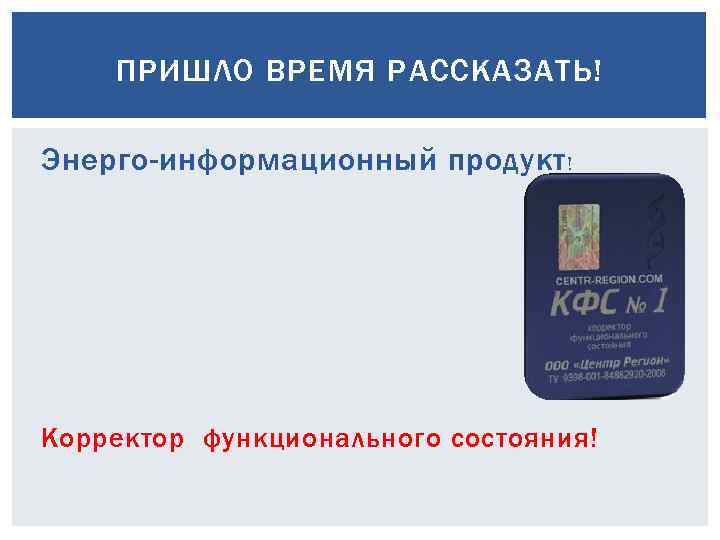 ПРИШЛО ВРЕМЯ РАССКАЗАТЬ! Энерго-информационный продукт ! Корректор функционального состояния! 