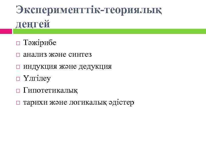 Эксперименттік-теориялық деңгей Тәжірибе анализ және синтез индукция және дедукция Үлгілеу Гипотетикалық тарихи және логикалық