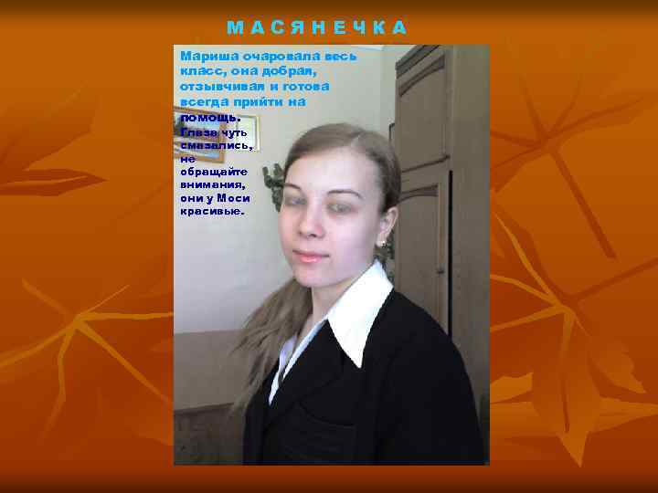 МАСЯНЕЧКА Мариша очаровала весь класс, она добрая, отзывчивая и готова всегда прийти на помощь.