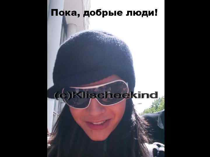 Пока, добрые люди! 