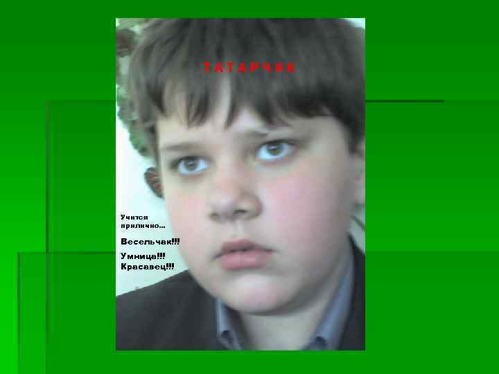 ТАТАРЧИК Учится прилично… Весельчак!!! Умница!!! Красавец!!! 