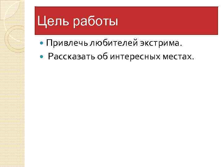 Цель работы Привлечь любителей экстрима. Рассказать об интересных местах. 