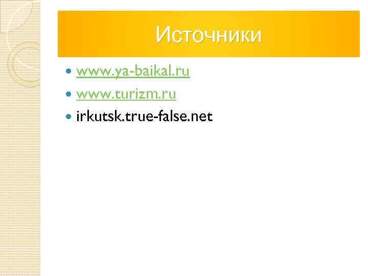 Источники www. ya-baikal. ru www. turizm. ru irkutsk. true-false. net 