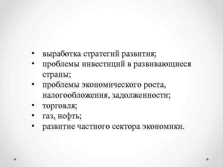  • выработка стратегий развития; • проблемы инвестиций в развивающиеся страны; • проблемы экономического