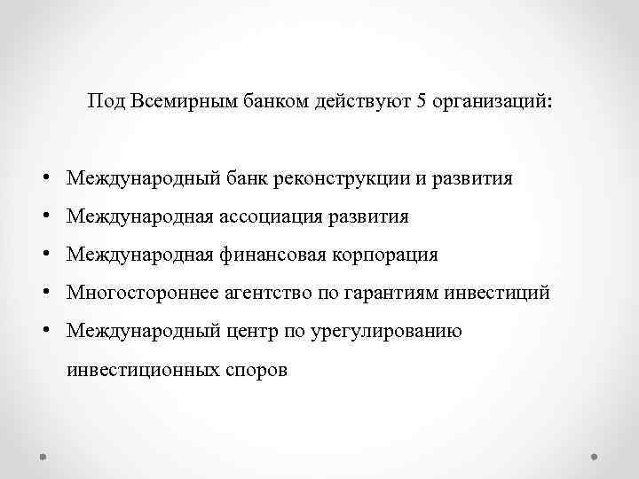 Под Всемирным банком действуют 5 организаций: • Международный банк реконструкции и развития • Международная