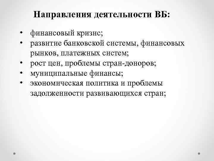 Направления деятельности ВБ: • финансовый кризис; • развитие банковской системы, финансовых рынков, платежных систем;