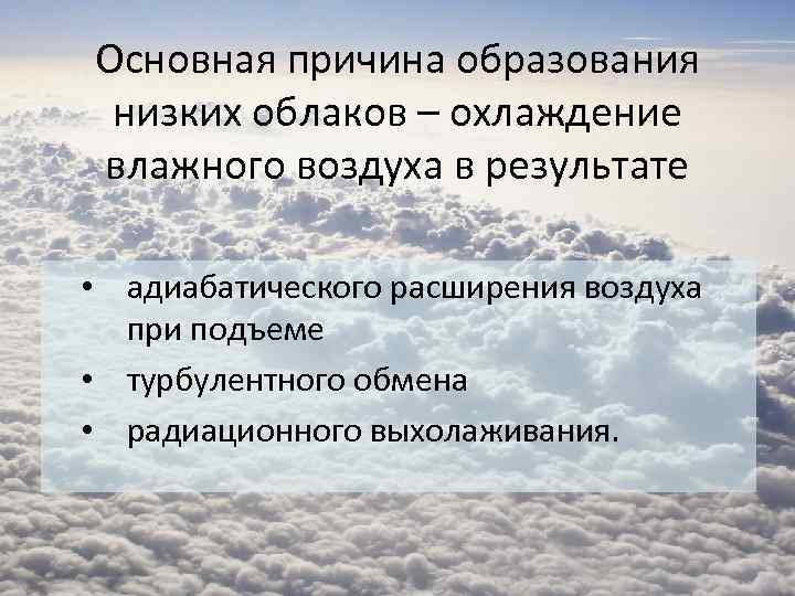 Основная причина образования низких облаков – охлаждение влажного воздуха в результате • адиабатического расширения