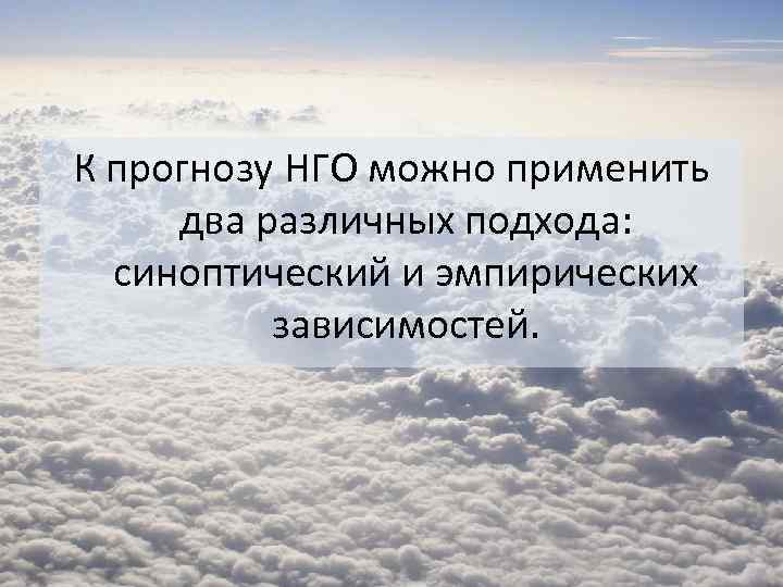 К прогнозу НГО можно применить два различных подхода: синоптический и эмпирических зависимостей. 