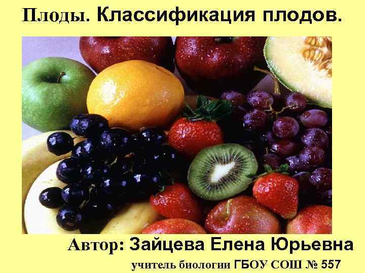 Плоды. Классификация плодов. Автор: Зайцева Елена Юрьевна учитель биологии ГБОУ СОШ № 557 