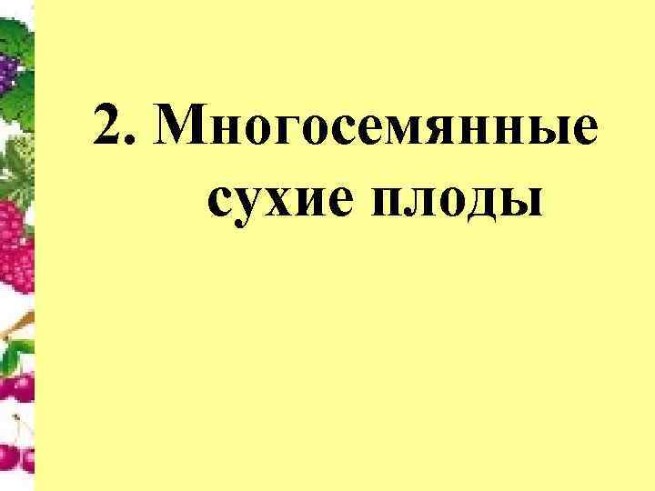 2. Многосемянные сухие плоды 