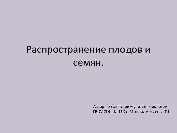 Распространение плодов и семян. Автор презентации – учитель биологии ГБОУ СОШ № 113 г.