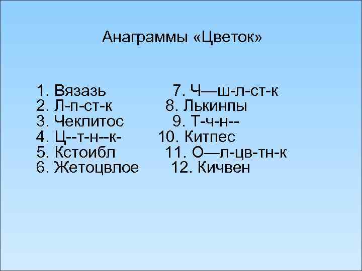 Анаграммы «Цветок» 1. Вязазь 7. Ч—ш-л-ст-к 2. Л-п-ст-к 8. Лькинпы 3. Чеклитос 9. Т-ч-н-4.