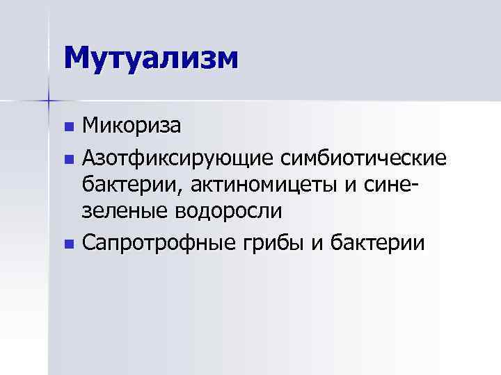 Мутуализм Микориза n Азотфиксирующие симбиотические бактерии, актиномицеты и синезеленые водоросли n Сапротрофные грибы и