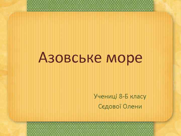 Азовське море Учениці 8 -Б класу Сєдової Олени 