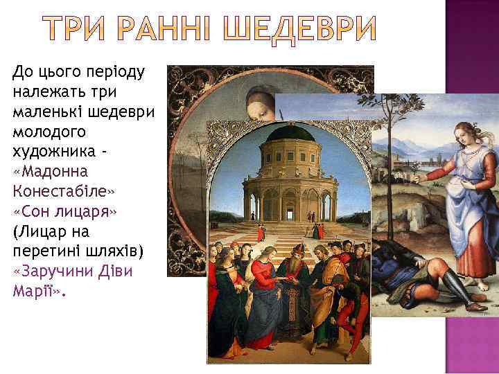 До цього періоду належать три маленькі шедеври молодого художника «Мадонна Конестабіле» «Сон лицаря» (Лицар