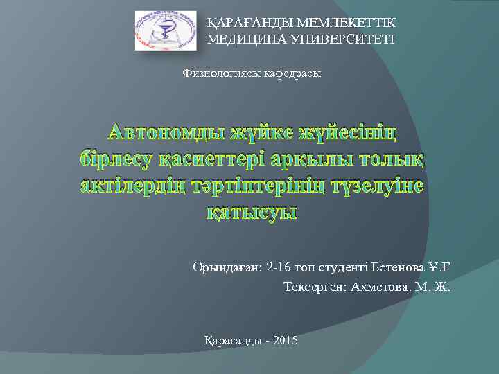 ҚАРАҒАНДЫ МЕМЛЕКЕТТІК МЕДИЦИНА УНИВЕРСИТЕТІ Физиологиясы кафедрасы Автономды жүйке жүйесінің бірлесу қасиеттері арқылы толық актілердің