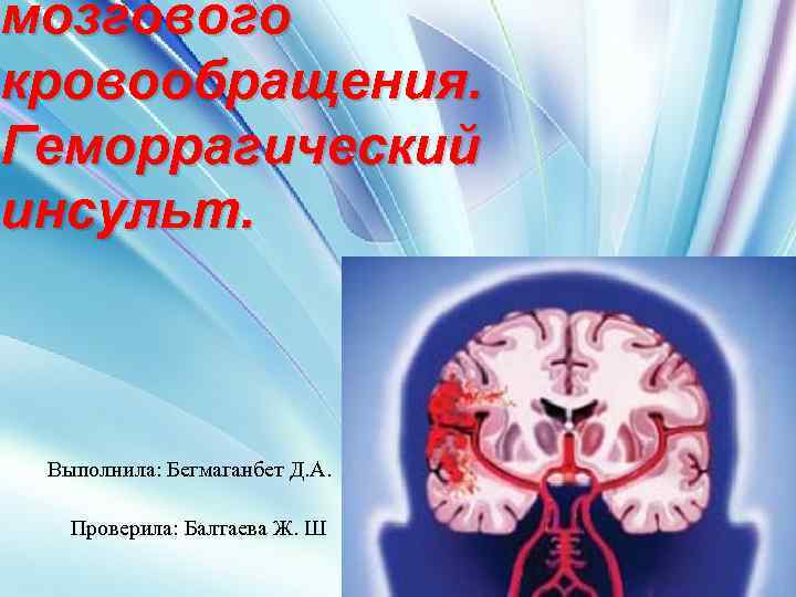 мозгового кровообращения. Геморрагический инсульт. Выполнила: Бегмаганбет Д. А. Проверила: Балтаева Ж. Ш 