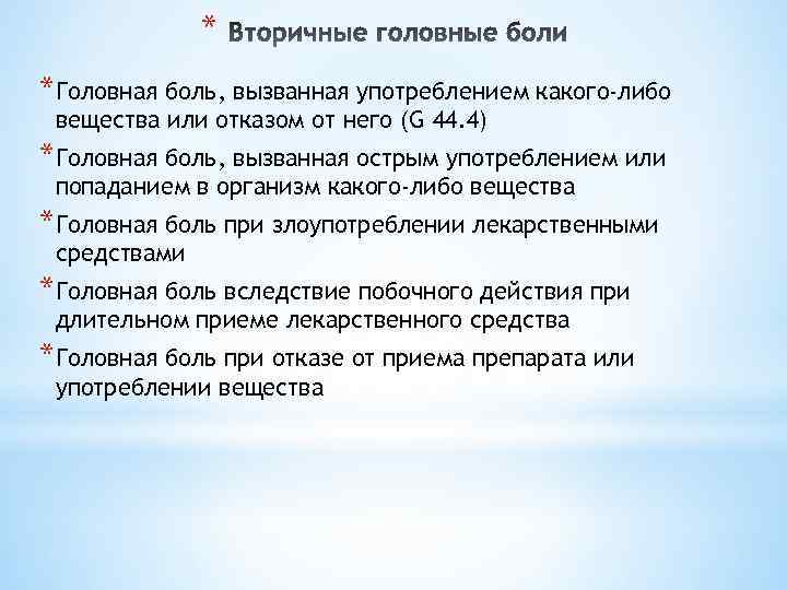 * *Головная боль, вызванная употреблением какого-либо вещества или отказом от него (G 44. 4)