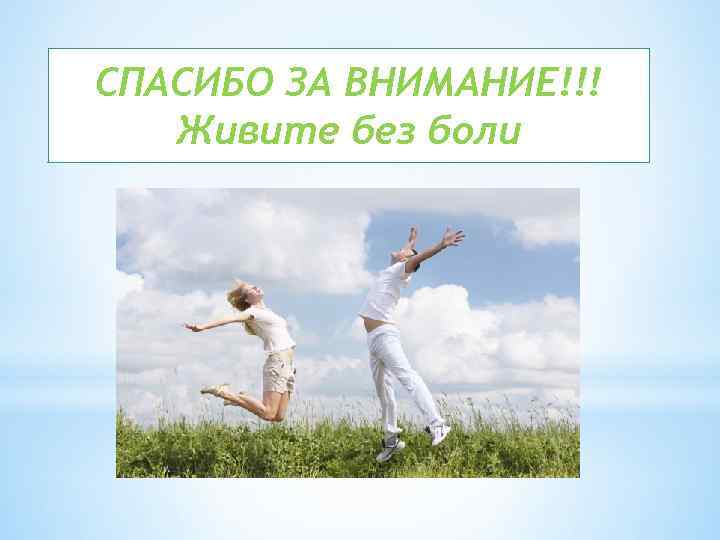 СПАСИБО ЗА ВНИМАНИЕ!!! Живите без боли 