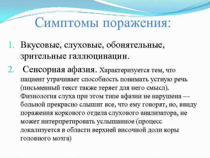 Симптомы поражения: 1. Вкусовые, слуховые, обонятельные, зрительные галлюцинации. 2. Сенсорная афазия. Характеризуется тем, что