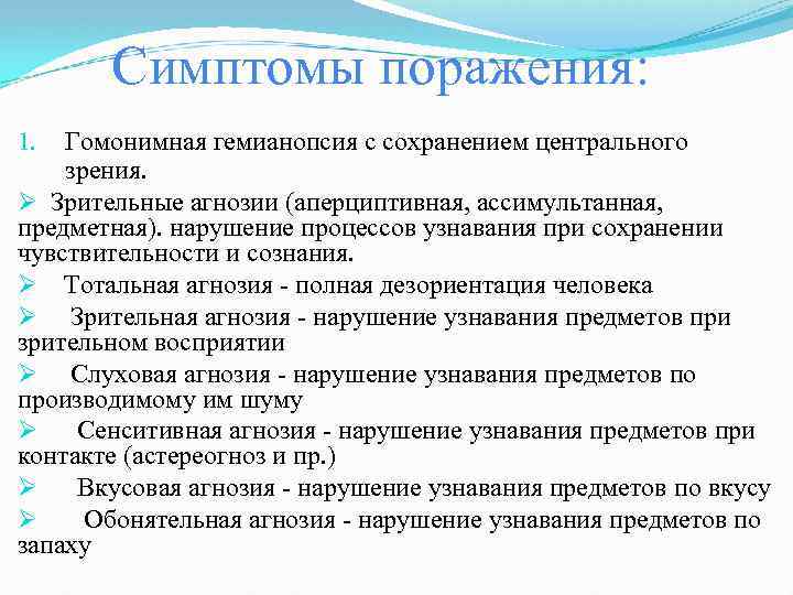 Симптомы поражения: Гомонимная гемианопсия с сохранением центрального зрения. Ø Зрительные агнозии (аперциптивная, ассимультанная, предметная).