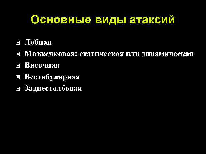 Основные виды атаксий Лобная Мозжечковая: статическая или динамическая Височная Вестибулярная Заднестолбовая 