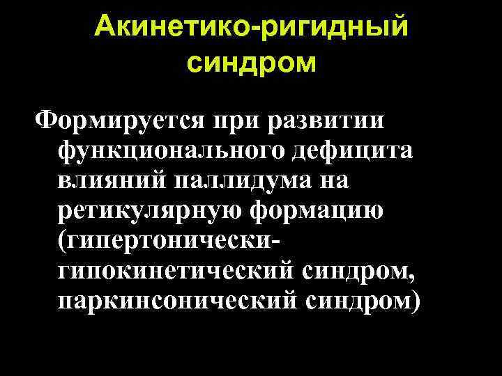 Акинетико-ригидный синдром Формируется при развитии функционального дефицита влияний паллидума на ретикулярную формацию (гипертоническигипокинетический синдром,