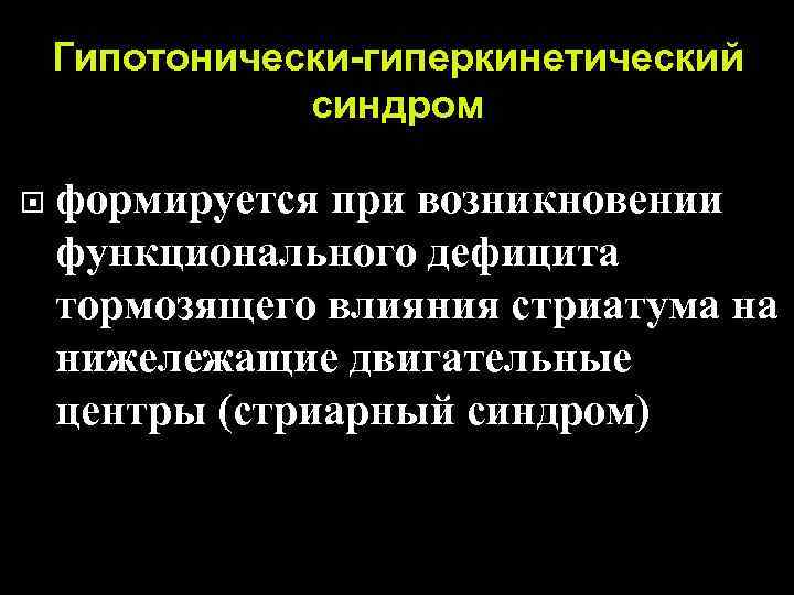 Гипотонически-гиперкинетический синдром формируется при возникновении функционального дефицита тормозящего влияния стриатума на нижележащие двигательные центры