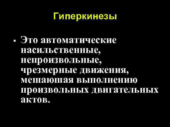 Гиперкинезы § Это автоматические насильственные, непроизвольные, чрезмерные движения, мешаюшая выполнению произвольных двигательных актов. 