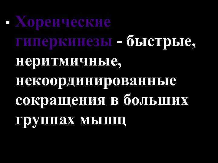 § Хореические гиперкинезы - быстрые, неритмичные, некоординированные сокращения в больших группах мышц 