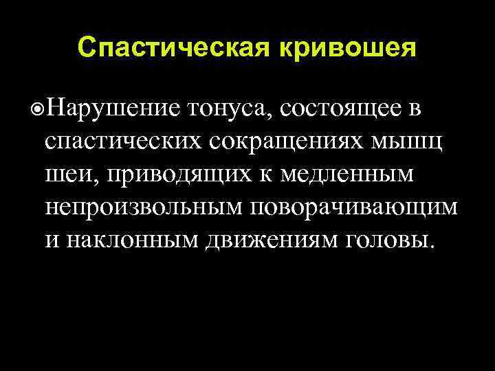 Спастическая кривошея Нарушение тонуса, состоящее в спастических сокращениях мышц шеи, приводящих к медленным непроизвольным