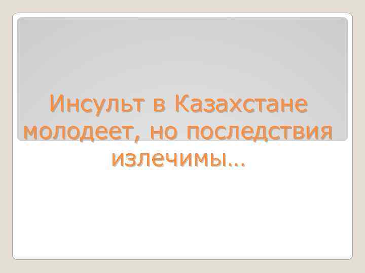 Инсульт в Казахстане молодеет, но последствия излечимы… 