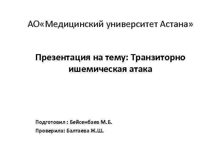 АО «Медицинский университет Астана» Презентация на тему: Транзиторно ишемическая атака Подготовил : Бейсенбаев М.