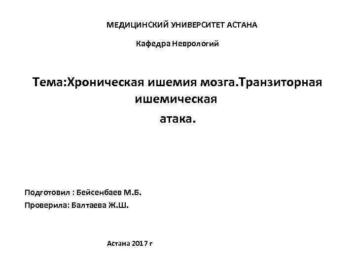 МЕДИЦИНСКИЙ УНИВЕРСИТЕТ АСТАНА Кафедра Неврологий Тема: Хроническая ишемия мозга. Транзиторная ишемическая атака. Подготовил :
