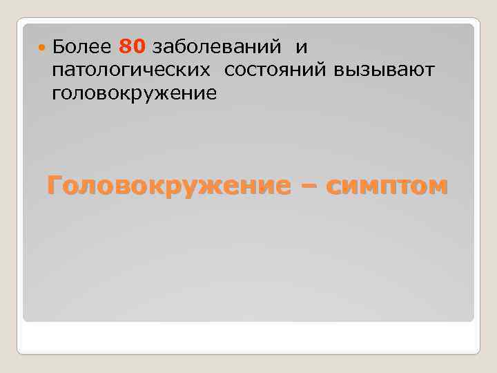  Более 80 заболеваний и патологических состояний вызывают головокружение Головокружение – симптом 