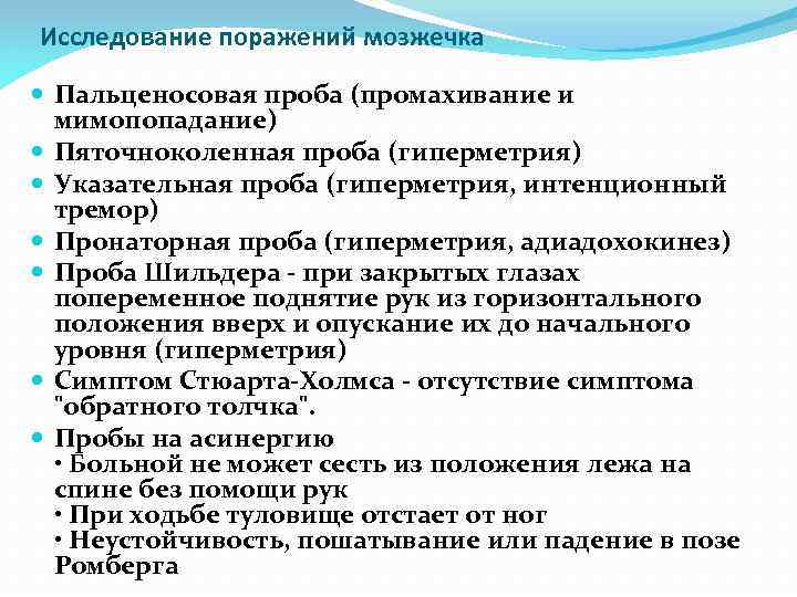 Исследование поражений мозжечка Пальценосовая проба (промахивание и мимопопадание) Пяточноколенная проба (гиперметрия) Указательная проба (гиперметрия,