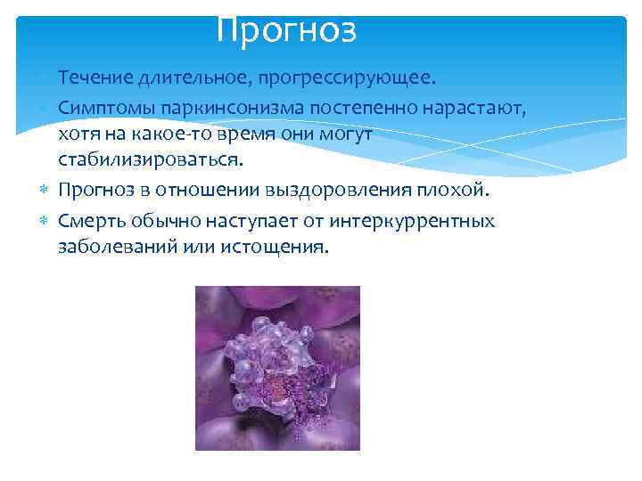 Прогноз Течение длительное, прогрессирующее. Симптомы паркинсонизма постепенно нарастают, хотя на какое-то время они могут